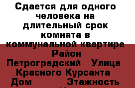 Сдается для одного человека на длительный срок комната в коммунальной квартире  › Район ­ Петроградский › Улица ­ Красного Курсанта › Дом ­ 11/1 › Этажность дома ­ 6 › Цена ­ 14 500 - Ленинградская обл., Санкт-Петербург г. Недвижимость » Квартиры аренда   . Ленинградская обл.